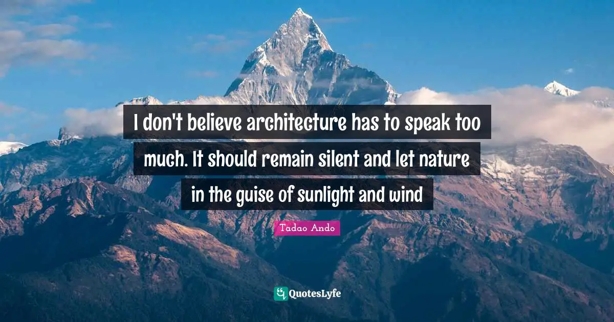Nature Quotes: "I don't believe architecture has to speak too much. It should remain silent and let nature in the guise of sunlight and wind"