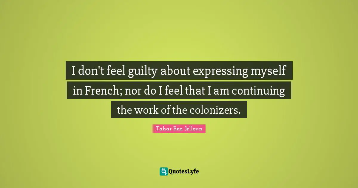 I don't feel guilty about expressing myself in French; nor do I feel that I am continuing the work of the colonizers.