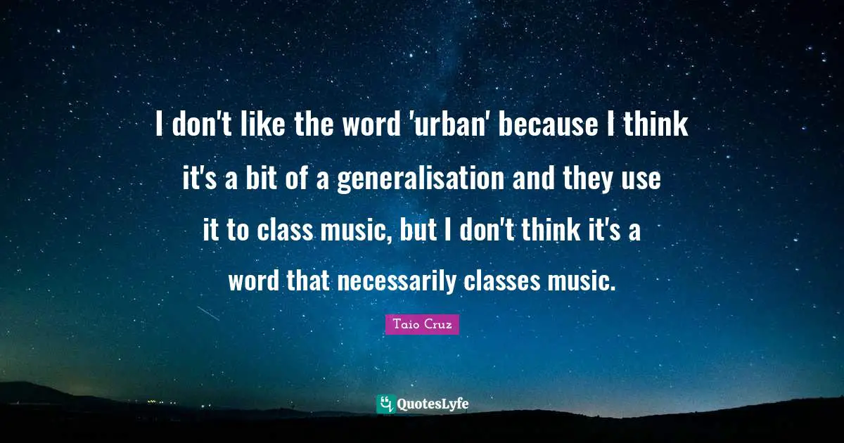 I don't like the word 'urban' because I think it's a bit of a generalisation and they use it to class music, but I don't think it's a word that necessarily classes music.