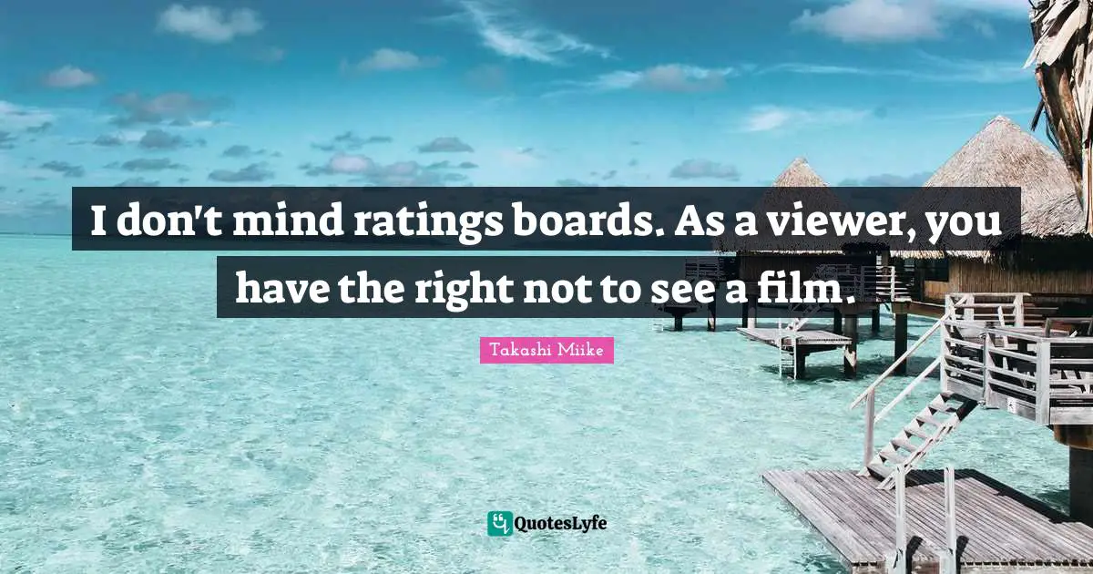 I don't mind ratings boards. As a viewer, you have the right not to see a film.