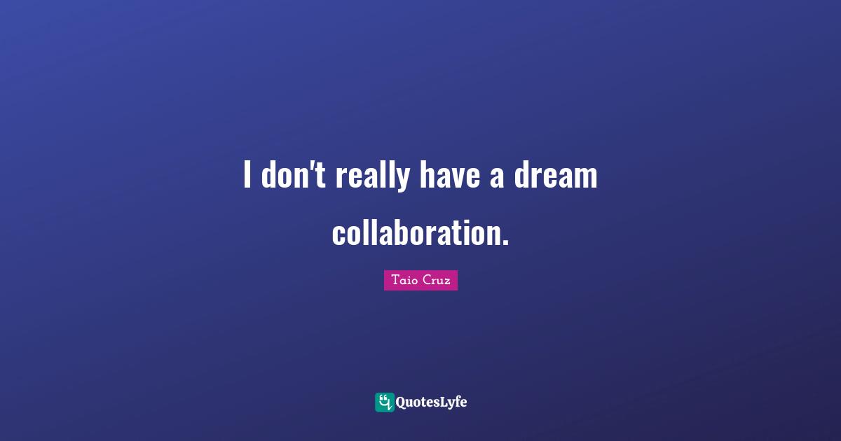 I don't really have a dream collaboration.