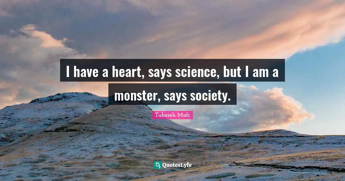 I have a heart, says science, but I am a monster, says society.