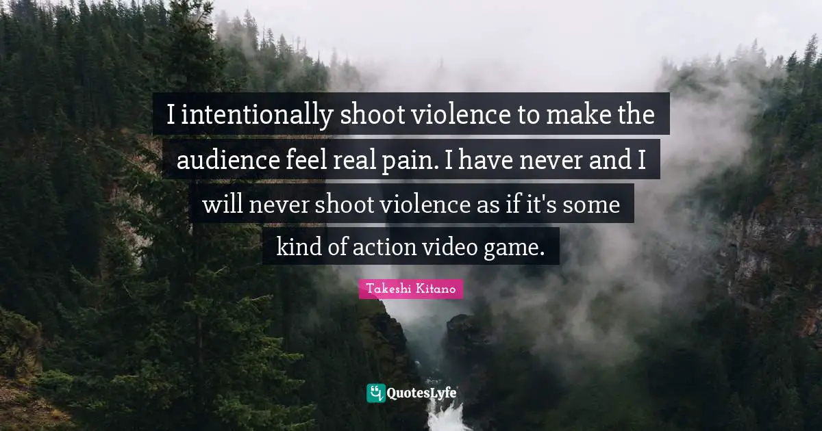I intentionally shoot violence to make the audience feel real pain. I have never and I will never shoot violence as if it's some kind of action video game.