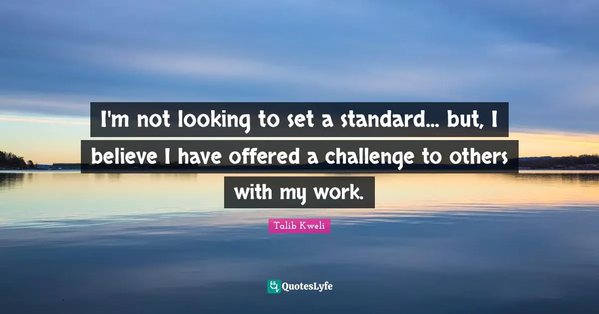 I'm not looking to set a standard... but, I believe I have offered a challenge to others with my work.