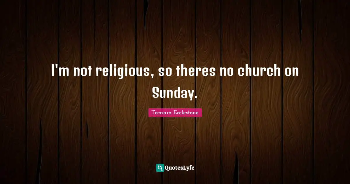I'm not religious, so theres no church on Sunday.