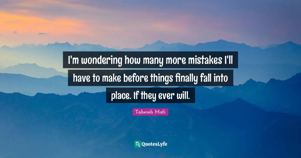 I'm wondering how many more mistakes I'll have to make before things finally fall into place. If they ever will.