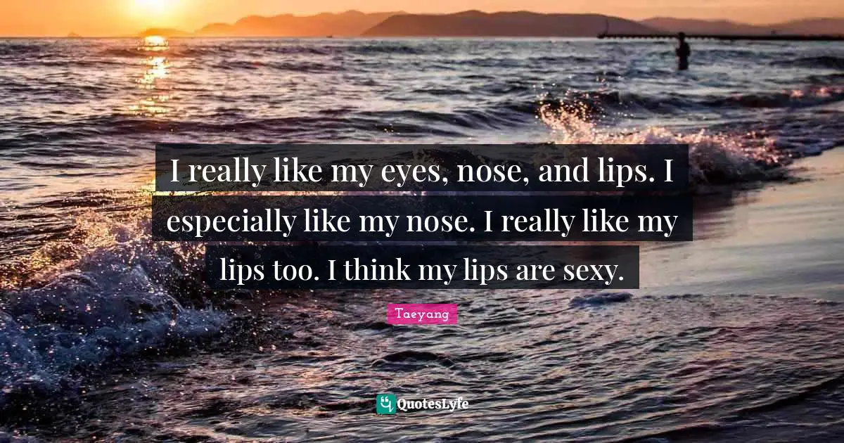 Lips Quotes: "I really like my eyes, nose, and lips. I especially like my nose. I really like my lips too. I think my lips are sexy."