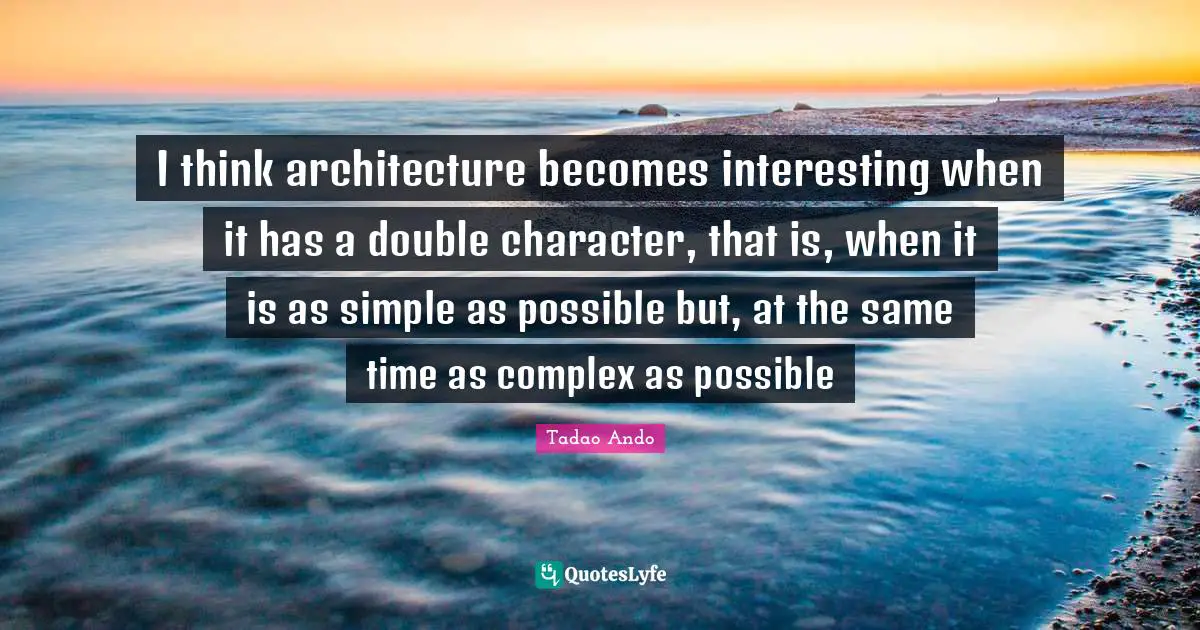 Interesting Quotes: "I think architecture becomes interesting when it has a double character, that is, when it is as simple as possible but, at the same time as complex as possible"