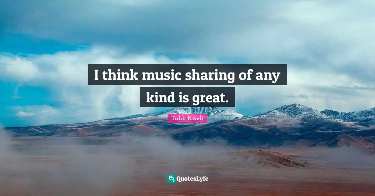 I think music sharing of any kind is great.