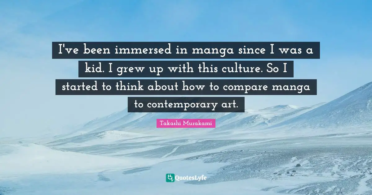 I've been immersed in manga since I was a kid. I grew up with this culture. So I started to think about how to compare manga to contemporary art.