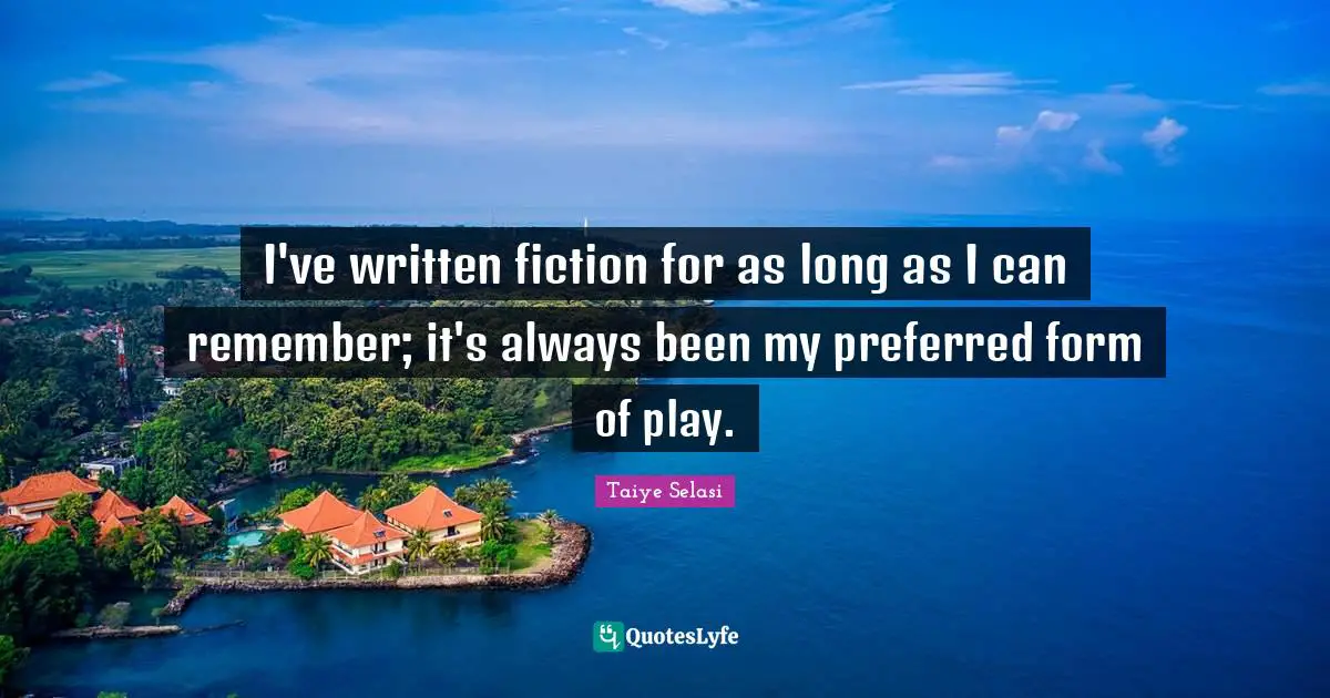 I've written fiction for as long as I can remember; it's always been my preferred form of play.