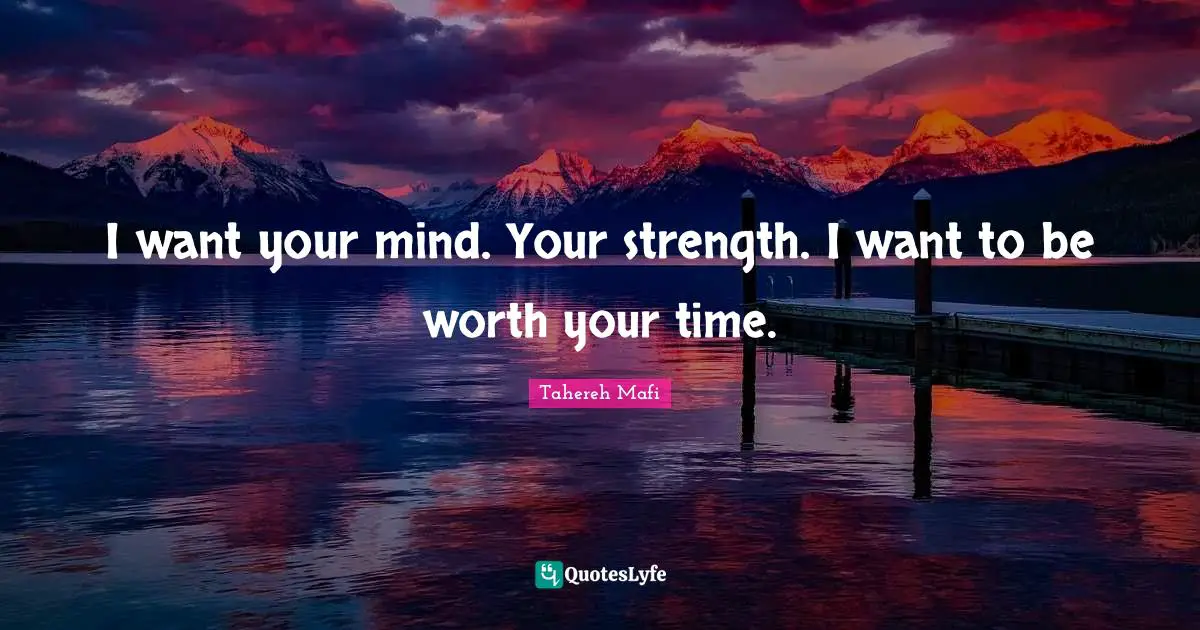 I want your mind. Your strength. I want to be worth your time.