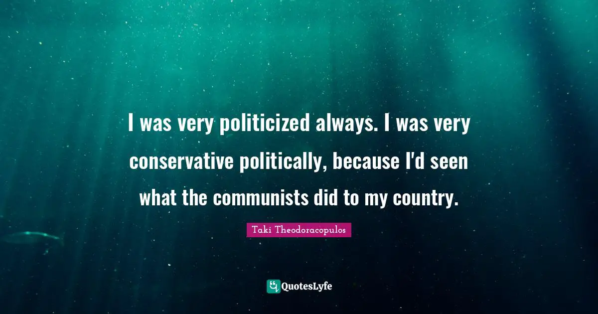 I was very politicized always. I was very conservative politically, because I'd seen what the communists did to my country.