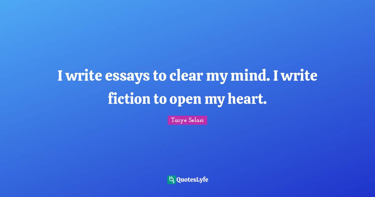 Essays Quotes: "I write essays to clear my mind. I write fiction to open my heart."