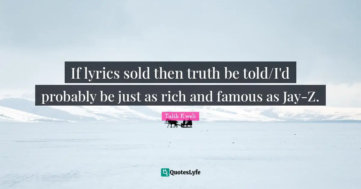 If lyrics sold then truth be told/I'd probably be just as rich and famous as Jay-Z.