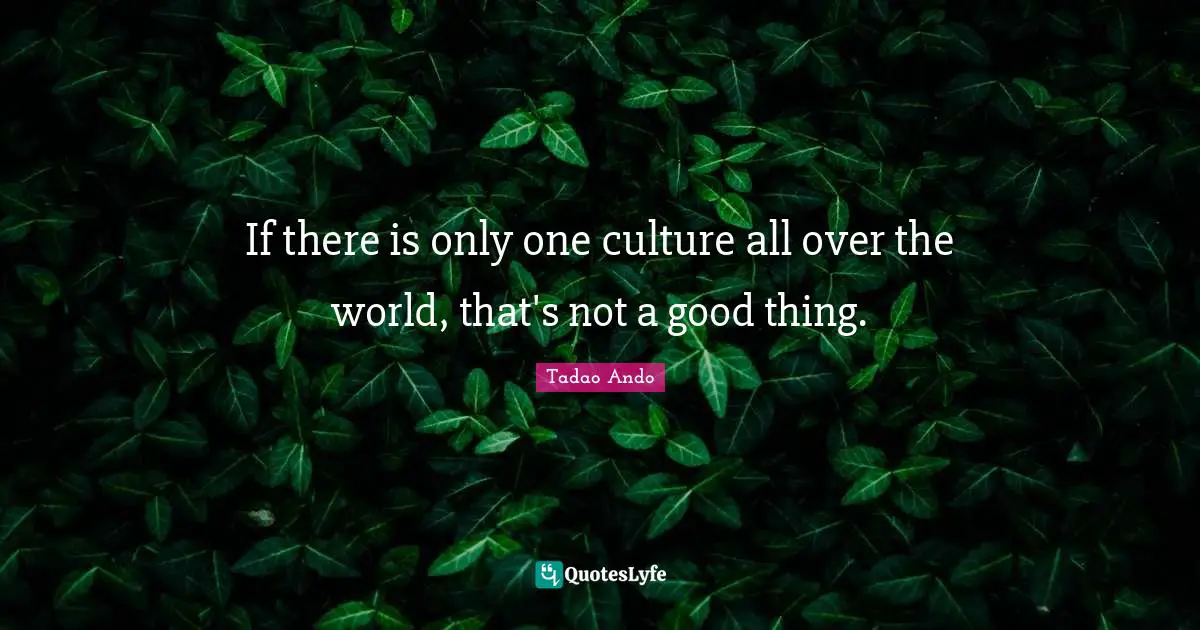 If there is only one culture all over the world, that's not a good thing.