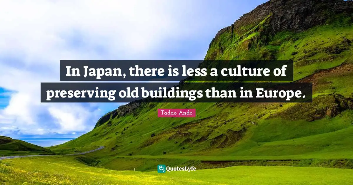 In Japan, there is less a culture of preserving old buildings than in Europe.