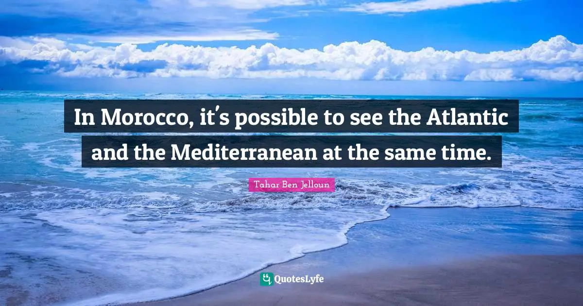 In Morocco, it's possible to see the Atlantic and the Mediterranean at the same time.