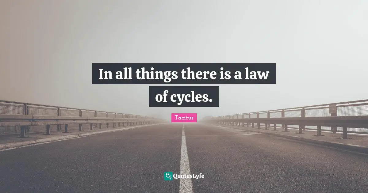 In all things there is a law of cycles.