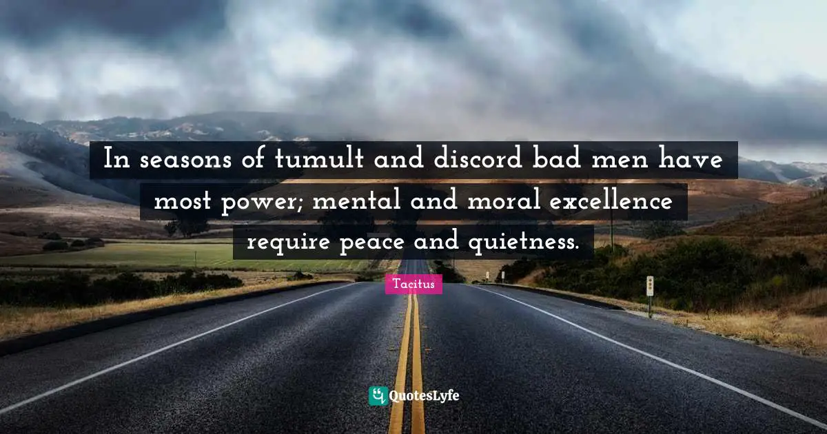 In seasons of tumult and discord bad men have most power; mental and moral excellence require peace and quietness.