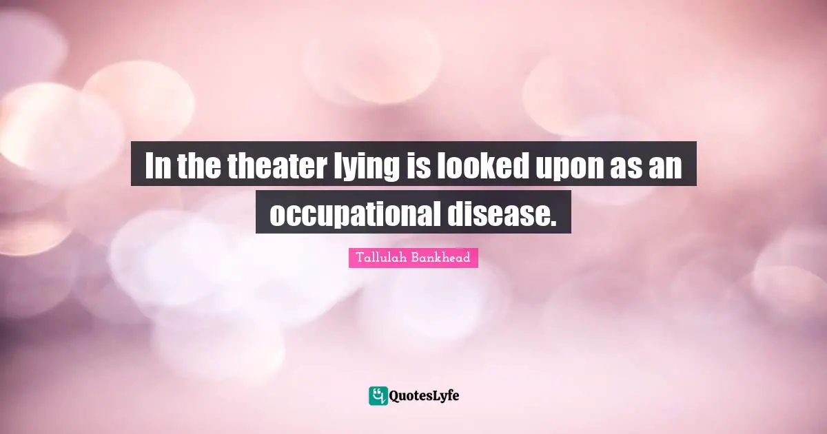 In the theater lying is looked upon as an occupational disease.