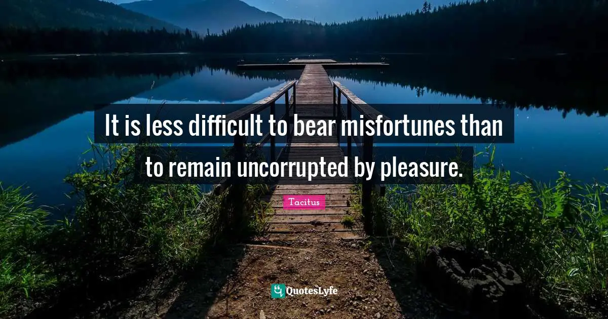 Misfortunes Quotes: "It is less difficult to bear misfortunes than to remain uncorrupted by pleasure."