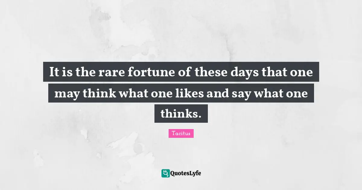 It is the rare fortune of these days that one may think what one likes and say what one thinks.