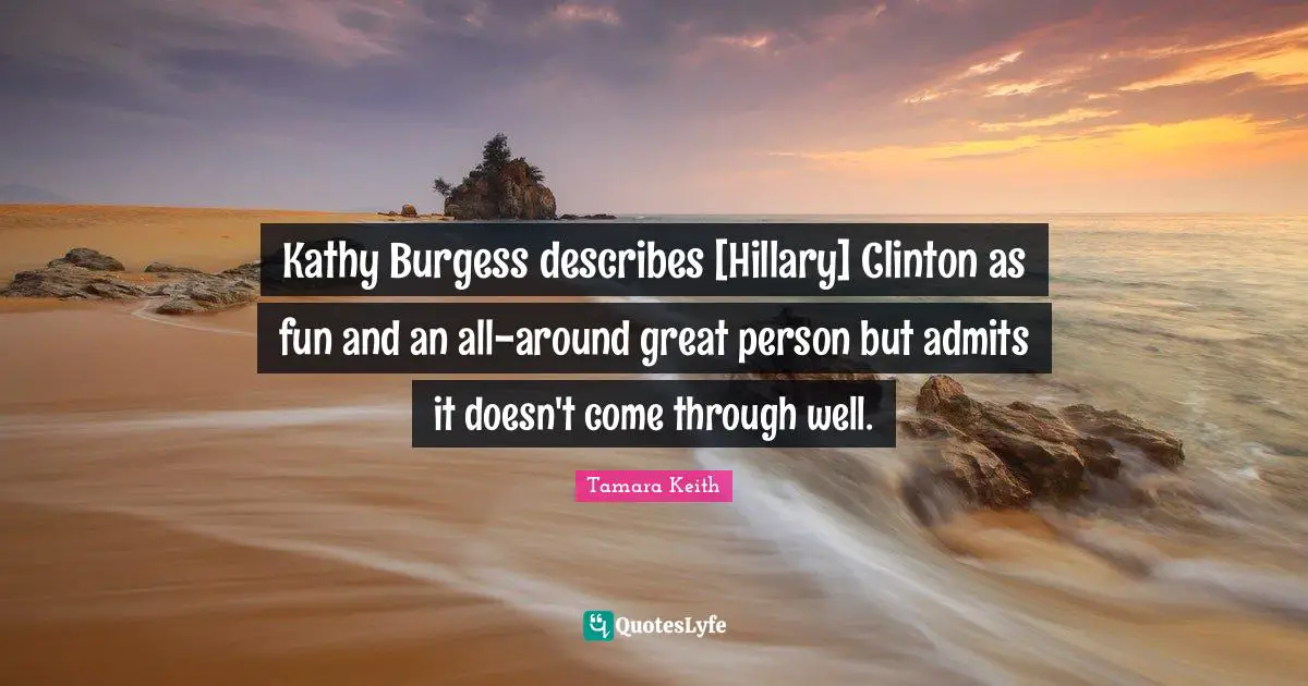 Kathy Burgess describes [Hillary] Clinton as fun and an all-around great person but admits it doesn't come through well.