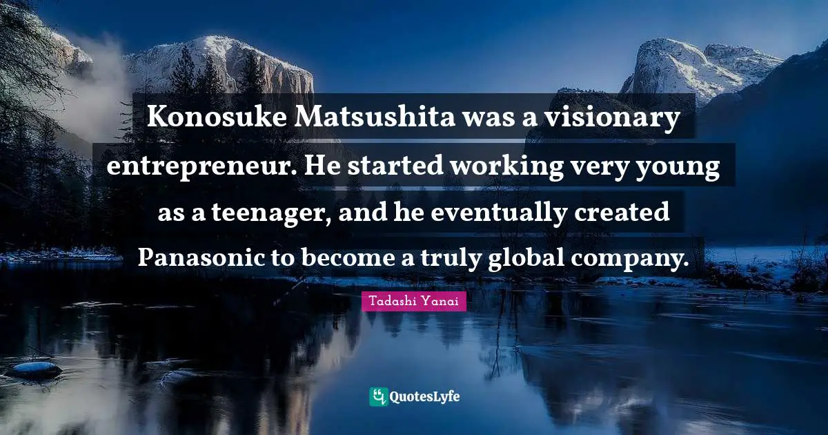 Visionaries Quotes: "Konosuke Matsushita was a visionary entrepreneur. He started working very young as a teenager, and he eventually created Panasonic to become a truly global company."