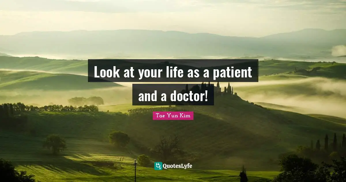 Look at your life as a patient and a doctor!
