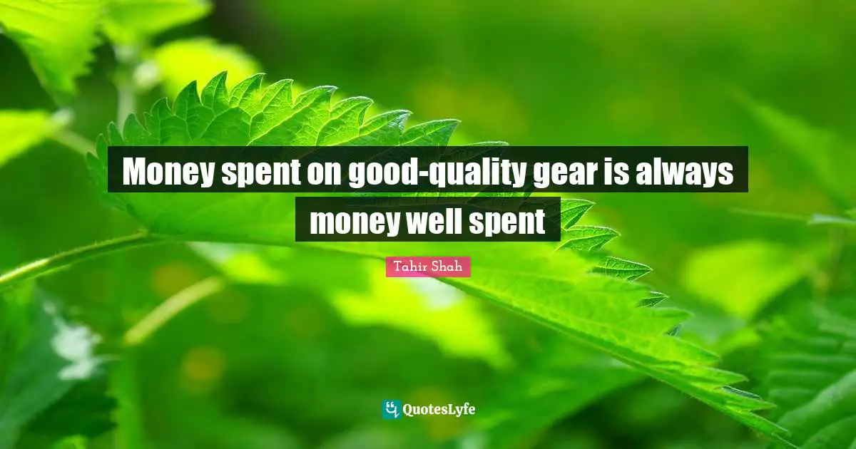 Spent Quotes: "Money spent on good-quality gear is always money well spent"