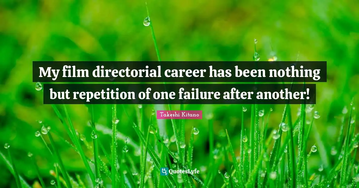 Repetition Quotes: "My film directorial career has been nothing but repetition of one failure after another!"