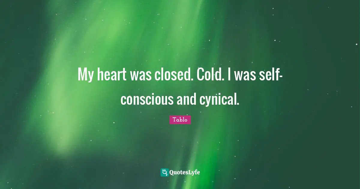Cynical Quotes: "My heart was closed. Cold. I was self-conscious and cynical."