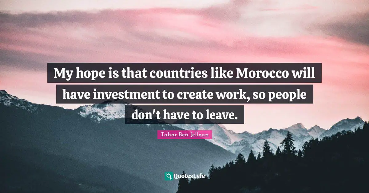 My hope is that countries like Morocco will have investment to create work, so people don't have to leave.