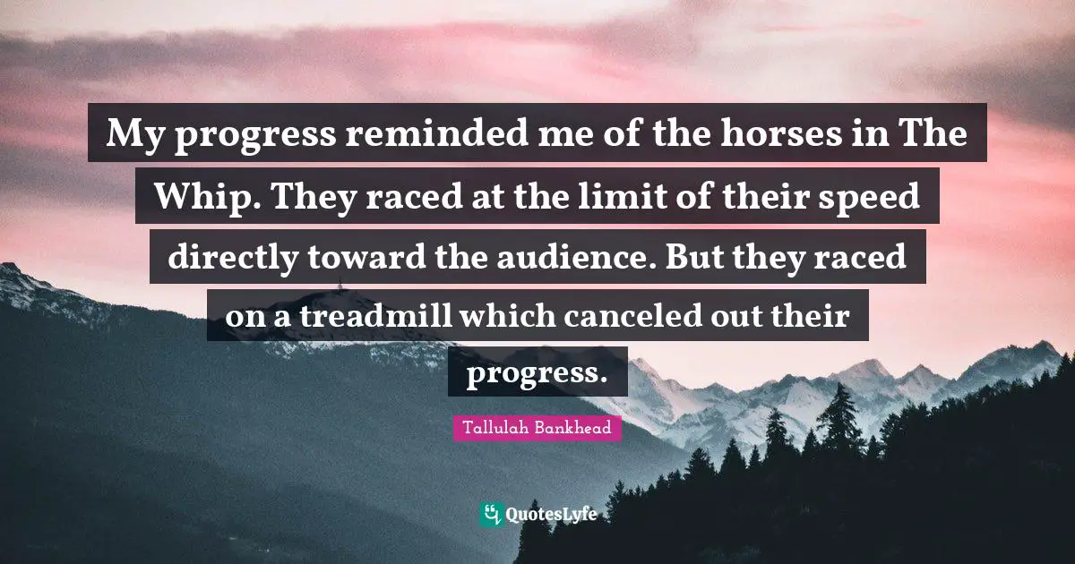 My progress reminded me of the horses in The Whip. They raced at the limit of their speed directly toward the audience. But they raced on a treadmill which canceled out their progress.
