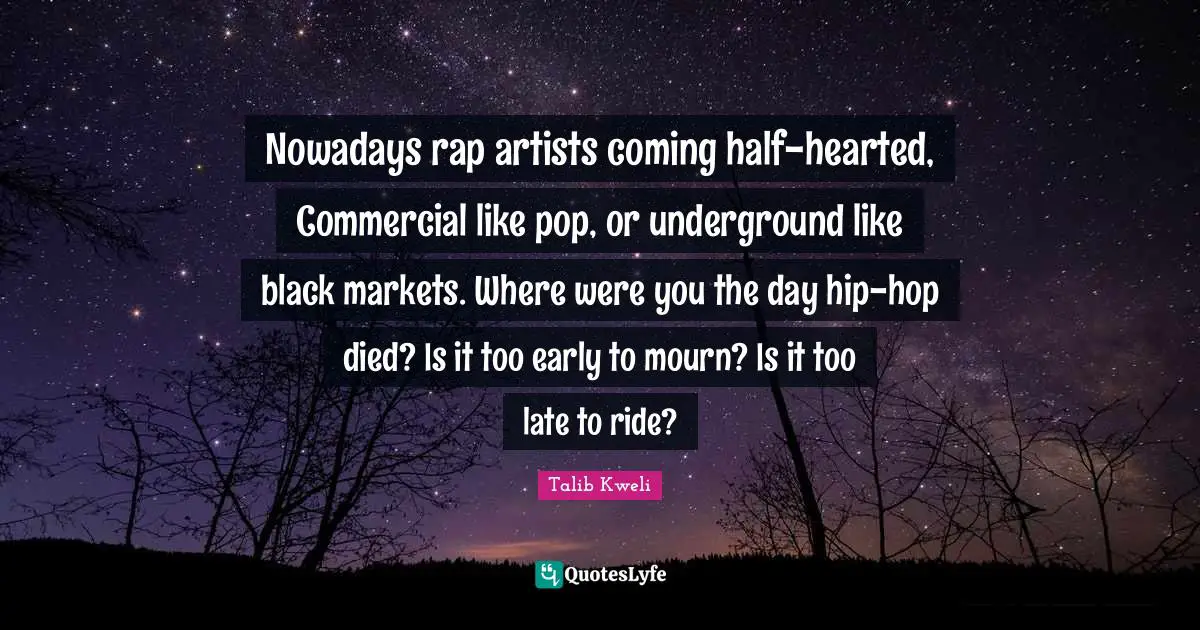 Hearted Quotes: "Nowadays rap artists coming half-hearted, Commercial like pop, or underground like black markets. Where were you the day hip-hop died? Is it too early to mourn? Is it too late to ride?"
