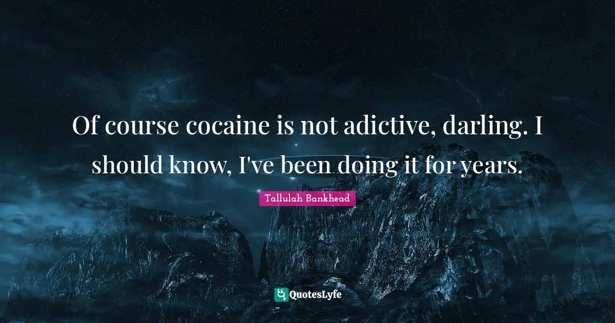 Of course cocaine is not adictive, darling. I should know, I've been doing it for years.