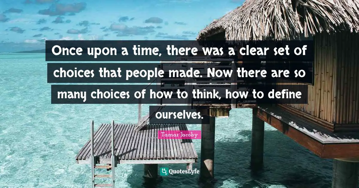 Once upon a time, there was a clear set of choices that people made. Now there are so many choices of how to think, how to define ourselves.
