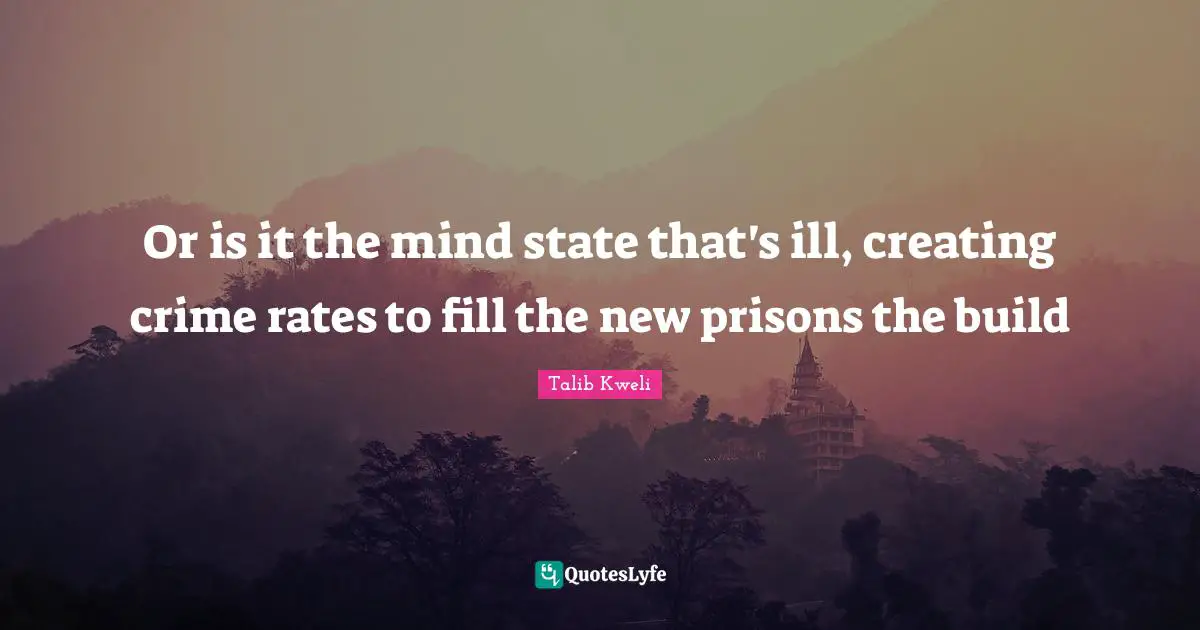 Or is it the mind state that's ill, creating crime rates to fill the new prisons the build