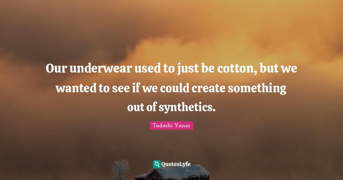 Underwear Quotes: "Our underwear used to just be cotton, but we wanted to see if we could create something out of synthetics."