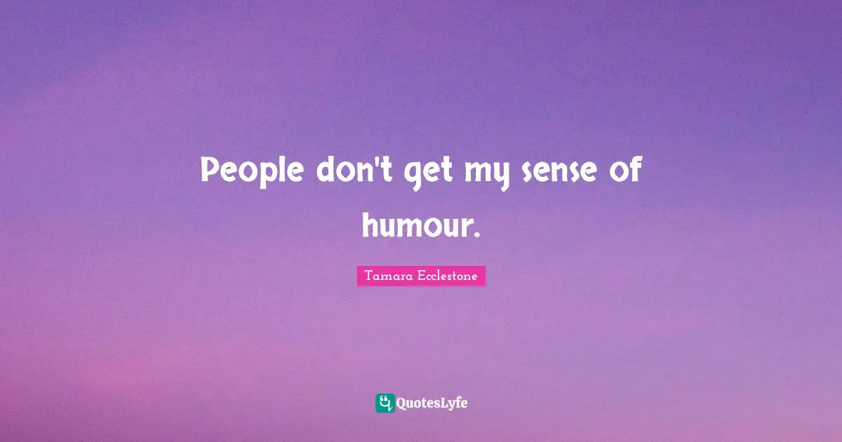 People don't get my sense of humour.
