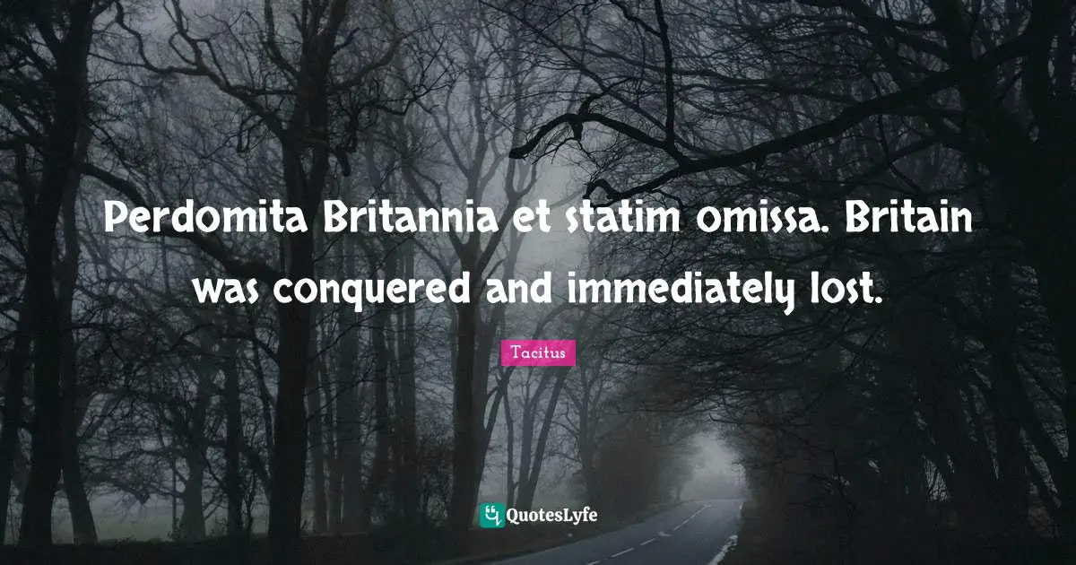 Perdomita Britannia et statim omissa. Britain was conquered and immediately lost.