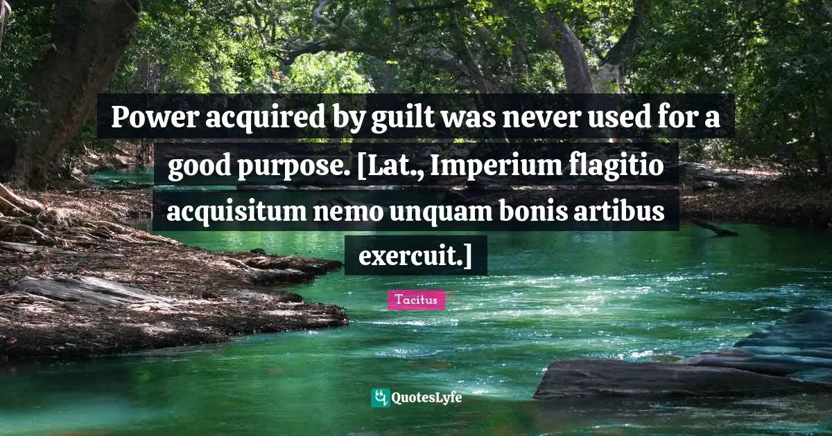 Nemo Quotes: "Power acquired by guilt was never used for a good purpose. [Lat., Imperium flagitio acquisitum nemo unquam bonis artibus exercuit.]"