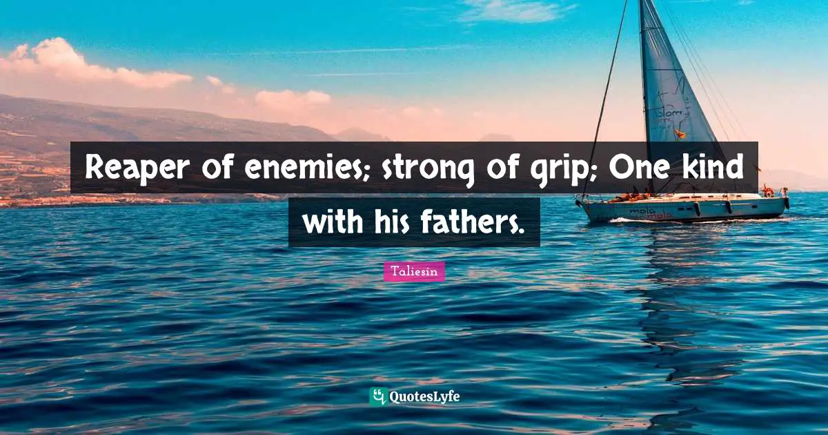 Taliesin Quotes: "Reaper of enemies; strong of grip; One kind with his fathers."