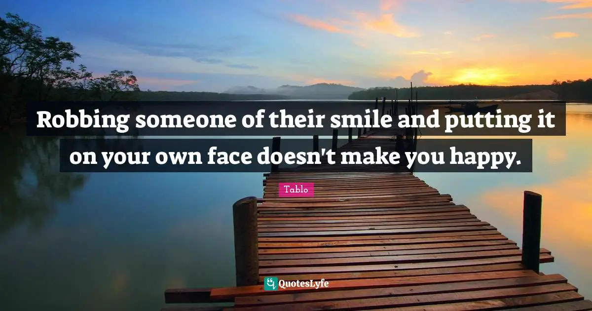 Make You Happy Quotes: "Robbing someone of their smile and putting it on your own face doesn't make you happy."