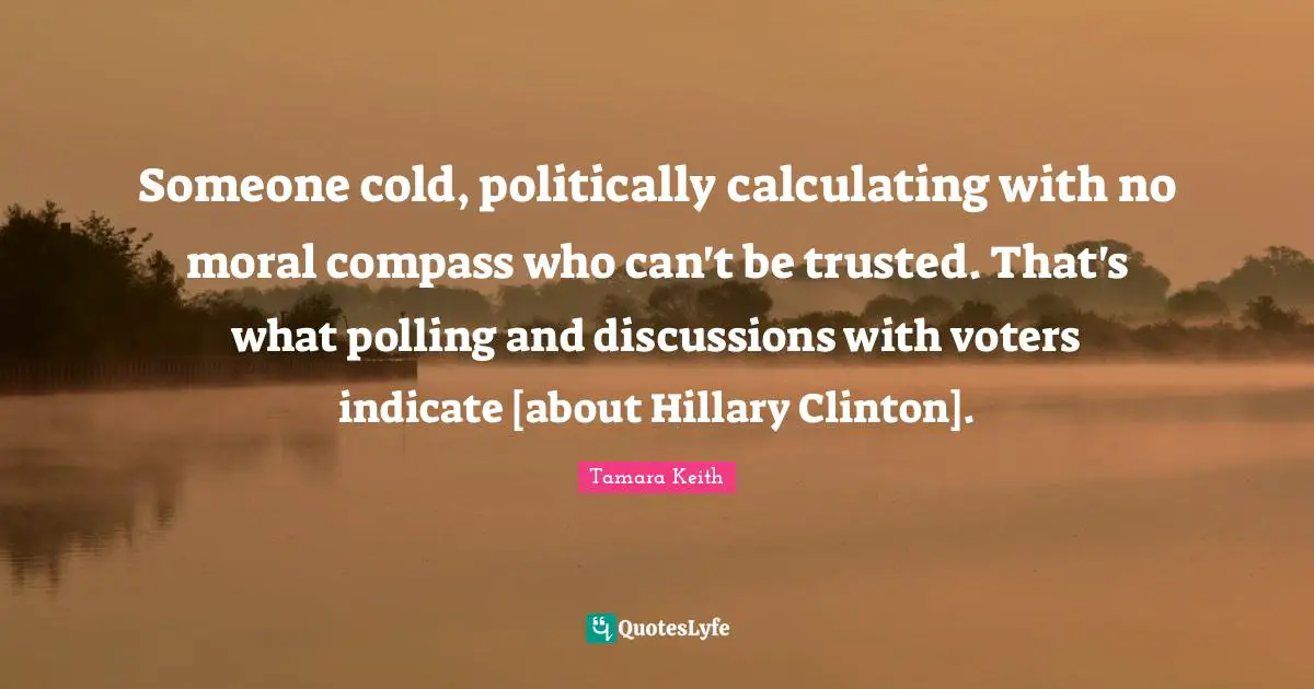 Someone cold, politically calculating with no moral compass who can't be trusted. That's what polling and discussions with voters indicate [about Hillary Clinton].