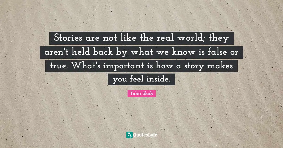 Stories are not like the real world; they aren't held back by what we know is false or true. What's important is how a story makes you feel inside.