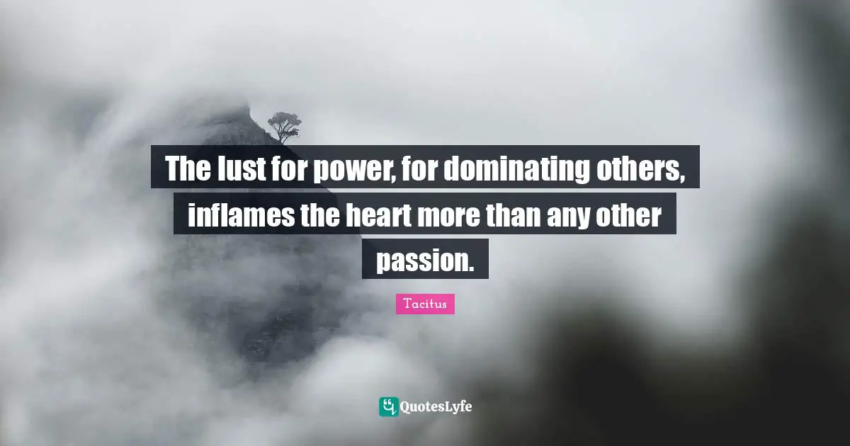 The lust for power, for dominating others, inflames the heart more than any other passion.