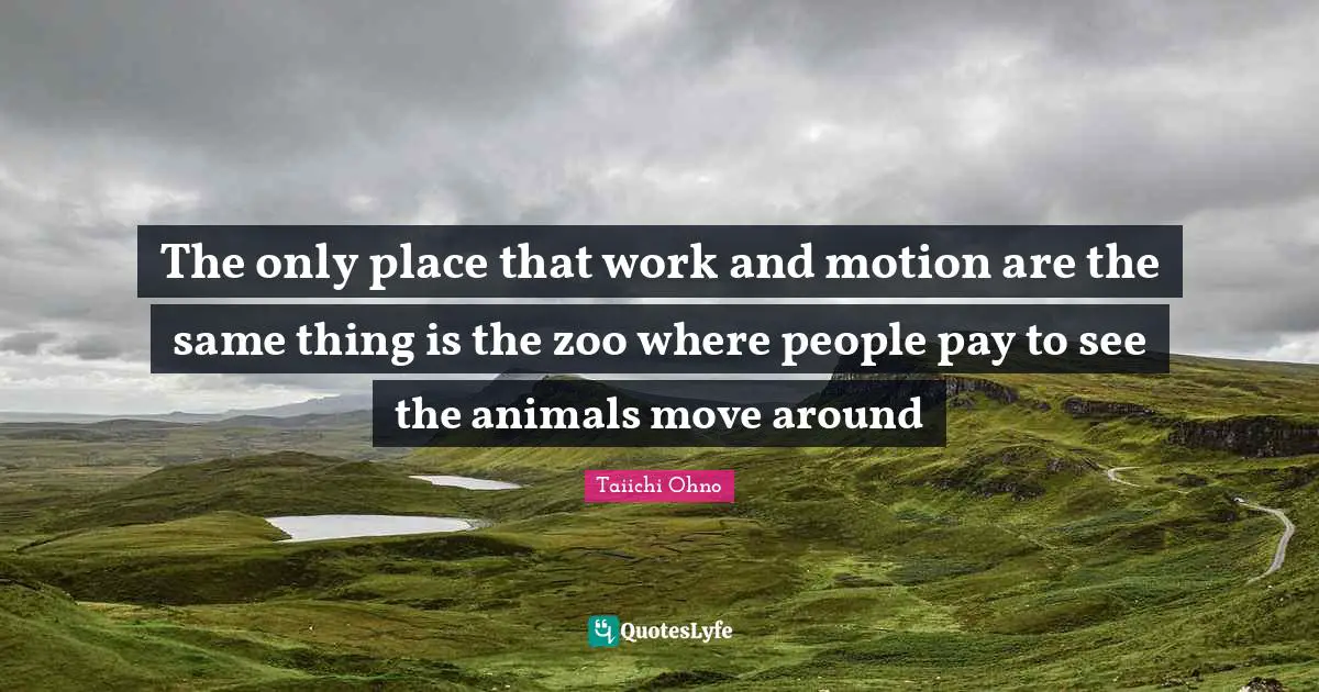 Animal Quotes: "The only place that work and motion are the same thing is the zoo where people pay to see the animals move around"