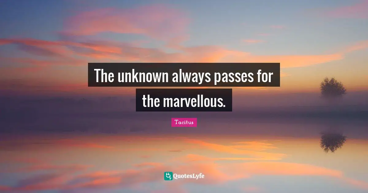 The unknown always passes for the marvellous.